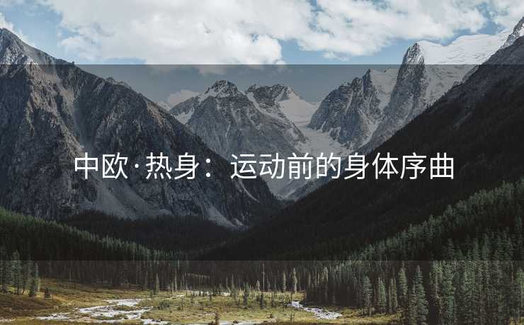 中欧·热身：运动前的身体序曲
