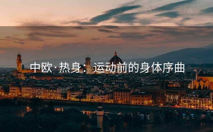 中欧·热身：运动前的身体序曲