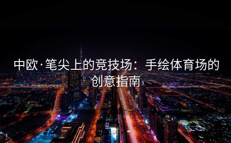 中欧·笔尖上的竞技场：手绘体育场的创意指南
