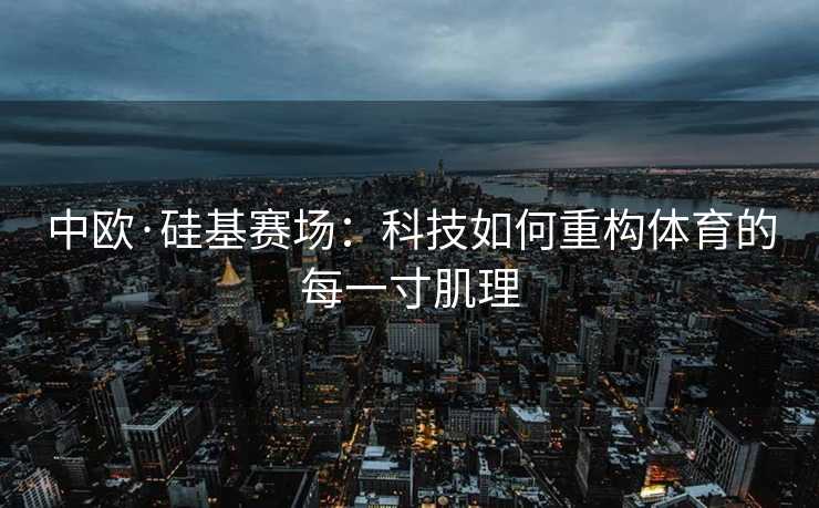 中欧·硅基赛场：科技如何重构体育的每一寸肌理