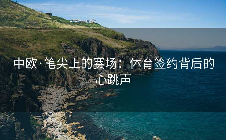 中欧·笔尖上的赛场：体育签约背后的心跳声