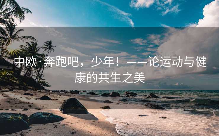 中欧·奔跑吧，少年！——论运动与健康的共生之美