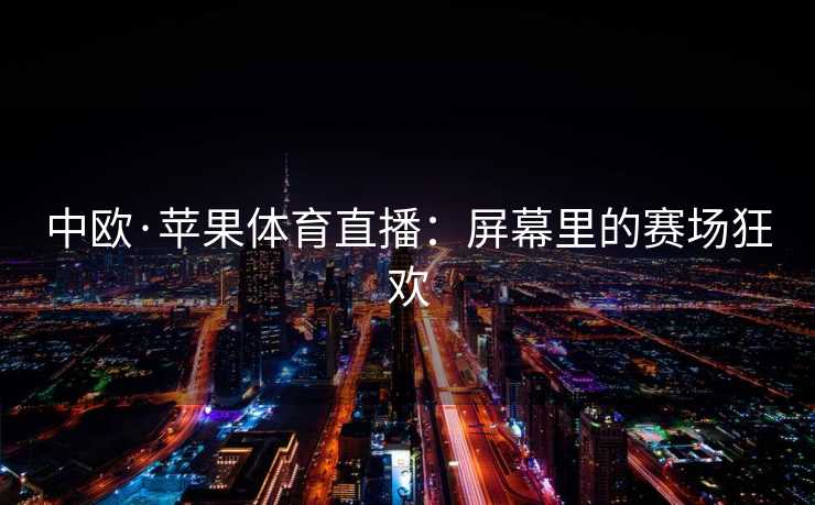 中欧·苹果体育直播：屏幕里的赛场狂欢