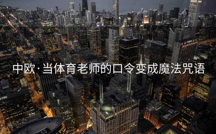中欧·当体育老师的口令变成魔法咒语