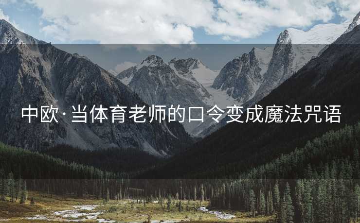 中欧·当体育老师的口令变成魔法咒语