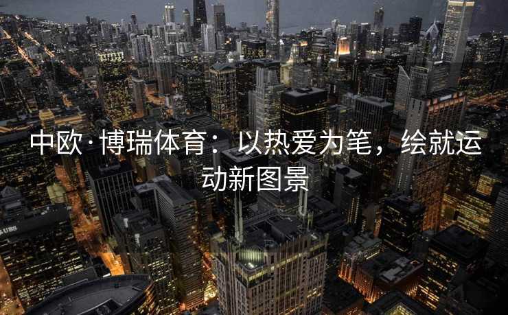 中欧·博瑞体育：以热爱为笔，绘就运动新图景