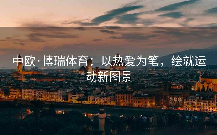 中欧·博瑞体育：以热爱为笔，绘就运动新图景