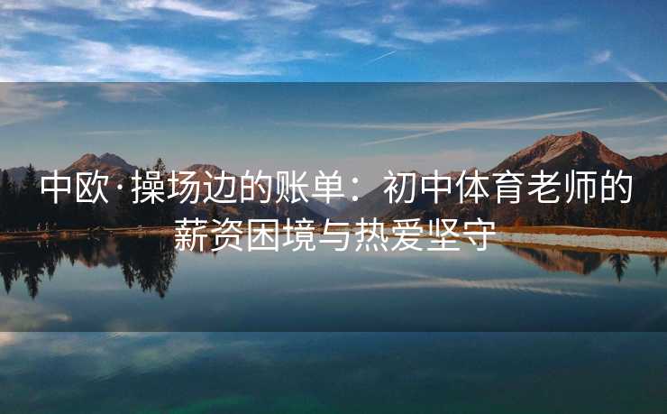 中欧·操场边的账单：初中体育老师的薪资困境与热爱坚守
