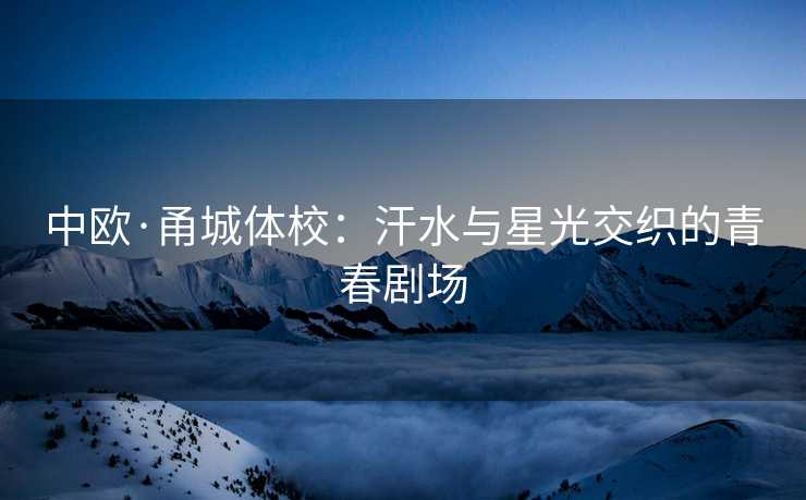 中欧·甬城体校：汗水与星光交织的青春剧场