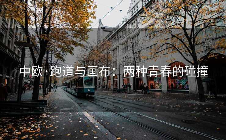 中欧·跑道与画布：两种青春的碰撞