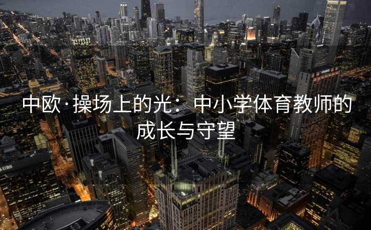 中欧·操场上的光：中小学体育教师的成长与守望