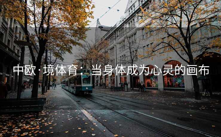 中欧·境体育：当身体成为心灵的画布