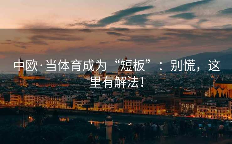 中欧·当体育成为“短板”：别慌，这里有解法！