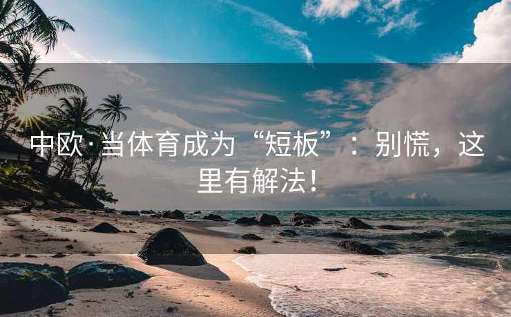 中欧·当体育成为“短板”：别慌，这里有解法！