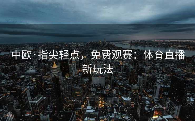 中欧·指尖轻点，免费观赛：体育直播新玩法
