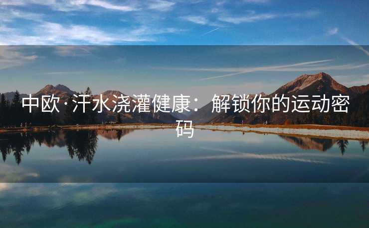 中欧·汗水浇灌健康：解锁你的运动密码