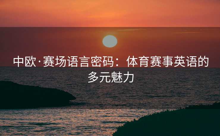 中欧·赛场语言密码：体育赛事英语的多元魅力