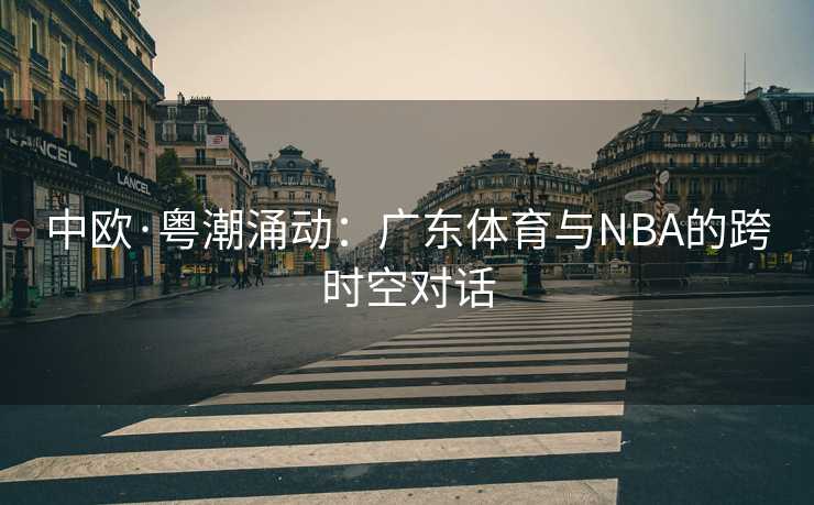中欧·粤潮涌动：广东体育与NBA的跨时空对话