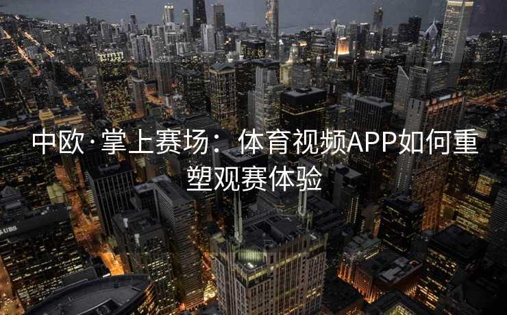 中欧·掌上赛场：体育视频APP如何重塑观赛体验
