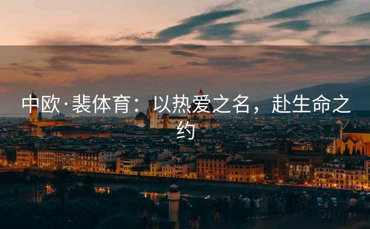中欧·裴体育：以热爱之名，赴生命之约