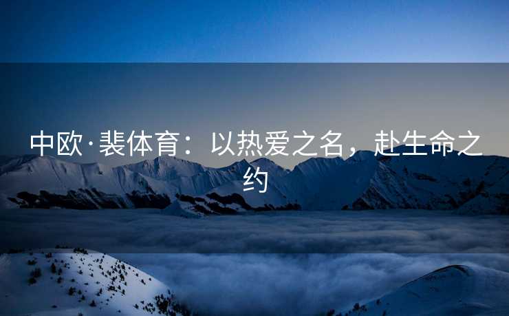 中欧·裴体育：以热爱之名，赴生命之约