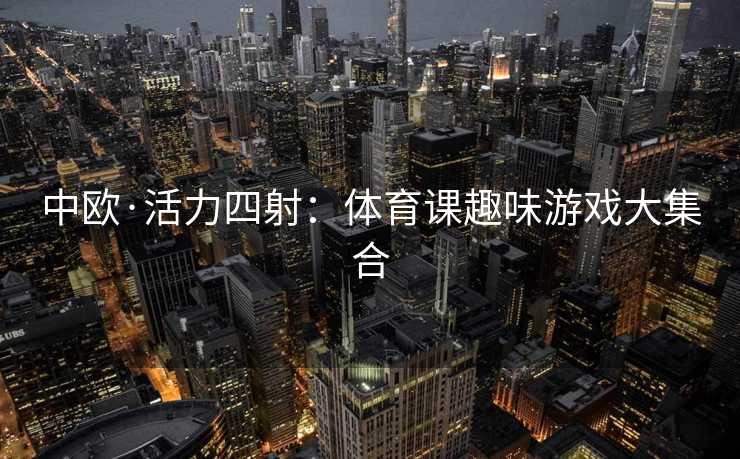 中欧·活力四射：体育课趣味游戏大集合
