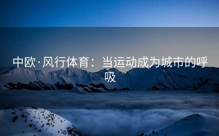 中欧·风行体育：当运动成为城市的呼吸