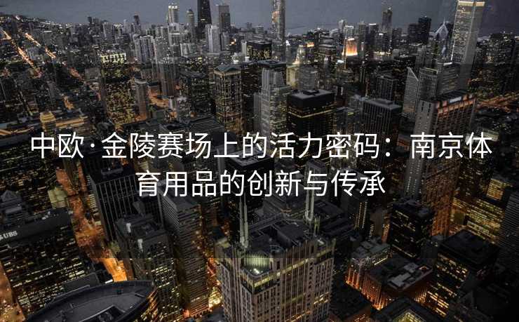 中欧·金陵赛场上的活力密码：南京体育用品的创新与传承