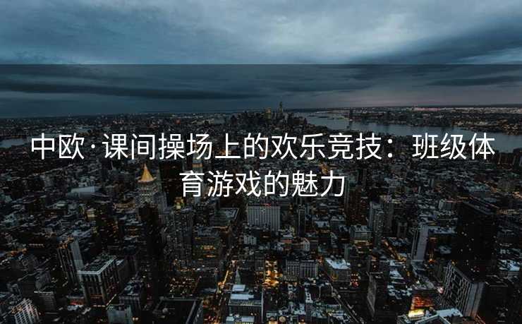 中欧·课间操场上的欢乐竞技：班级体育游戏的魅力