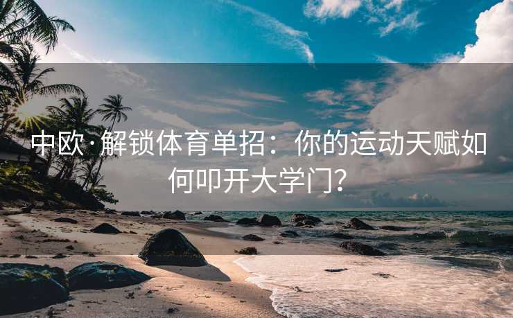 中欧·解锁体育单招：你的运动天赋如何叩开大学门？