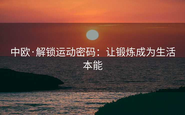 中欧·解锁运动密码：让锻炼成为生活本能