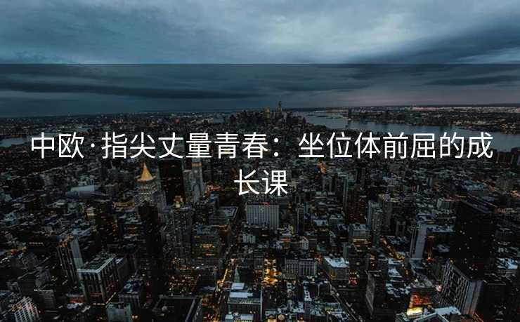 中欧·指尖丈量青春：坐位体前屈的成长课